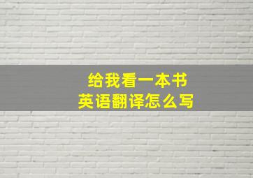 给我看一本书英语翻译怎么写