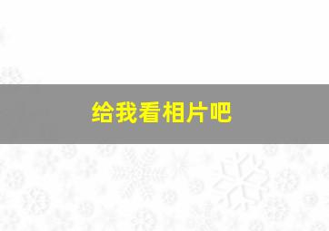 给我看相片吧