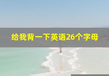 给我背一下英语26个字母