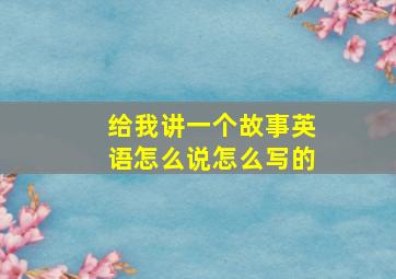 给我讲一个故事英语怎么说怎么写的