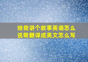 给我讲个故事英语怎么说呢翻译成英文怎么写