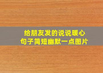 给朋友发的说说暖心句子简短幽默一点图片