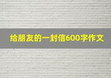 给朋友的一封信600字作文