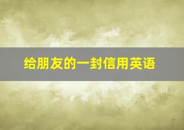 给朋友的一封信用英语