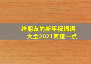 给朋友的新年祝福语大全2021简短一点