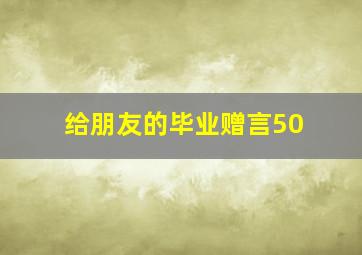 给朋友的毕业赠言50