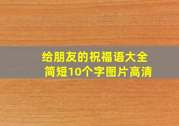 给朋友的祝福语大全简短10个字图片高清