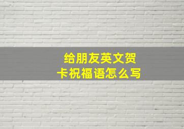 给朋友英文贺卡祝福语怎么写