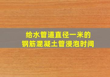 给水管道直径一米的钢筋混凝土管浸泡时间