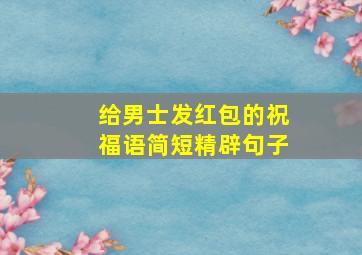 给男士发红包的祝福语简短精辟句子