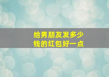 给男朋友发多少钱的红包好一点