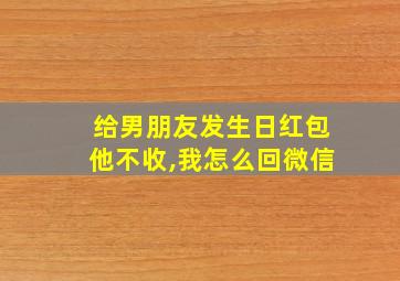 给男朋友发生日红包他不收,我怎么回微信