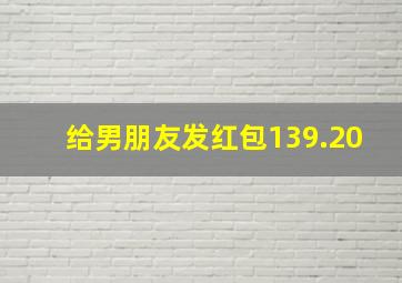 给男朋友发红包139.20