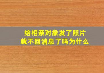 给相亲对象发了照片就不回消息了吗为什么