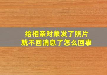 给相亲对象发了照片就不回消息了怎么回事