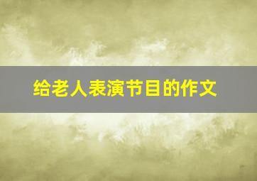 给老人表演节目的作文