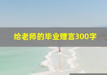 给老师的毕业赠言300字