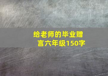 给老师的毕业赠言六年级150字