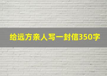 给远方亲人写一封信350字