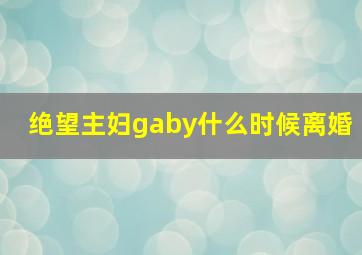 绝望主妇gaby什么时候离婚