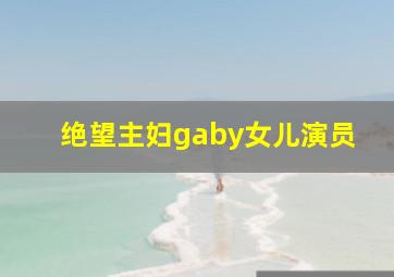 绝望主妇gaby女儿演员