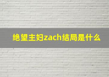 绝望主妇zach结局是什么