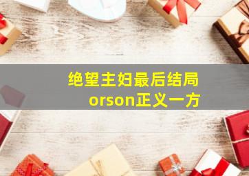 绝望主妇最后结局orson正义一方