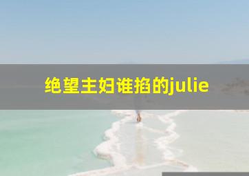 绝望主妇谁掐的julie