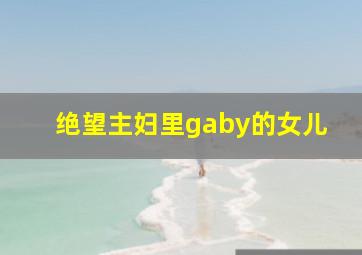 绝望主妇里gaby的女儿