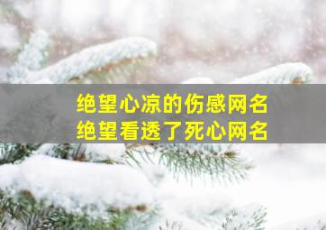 绝望心凉的伤感网名绝望看透了死心网名