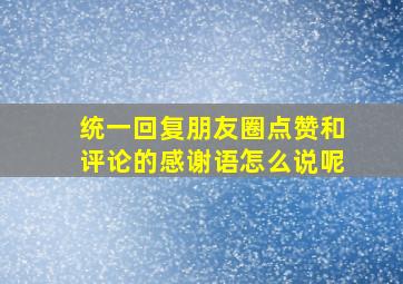 统一回复朋友圈点赞和评论的感谢语怎么说呢