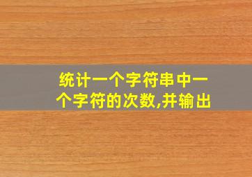 统计一个字符串中一个字符的次数,并输出