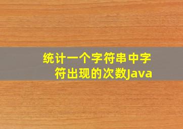 统计一个字符串中字符出现的次数Java