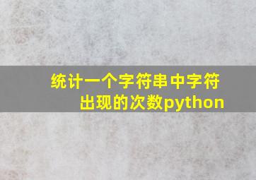 统计一个字符串中字符出现的次数python