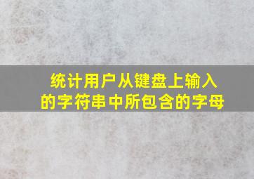 统计用户从键盘上输入的字符串中所包含的字母