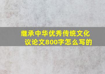 继承中华优秀传统文化议论文800字怎么写的