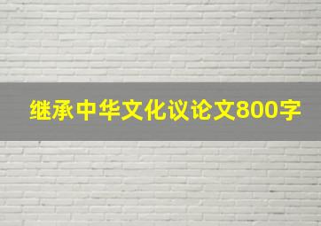 继承中华文化议论文800字