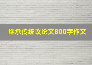 继承传统议论文800字作文