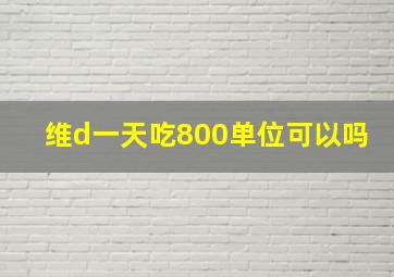 维d一天吃800单位可以吗