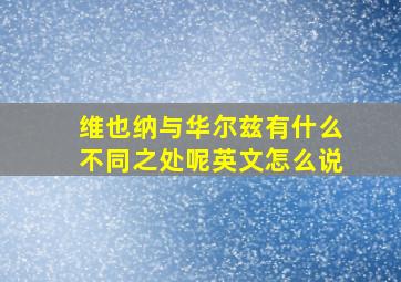 维也纳与华尔兹有什么不同之处呢英文怎么说