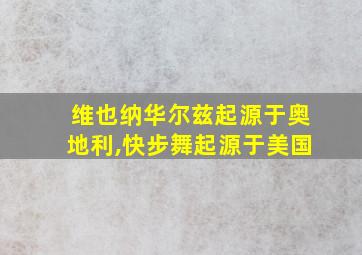 维也纳华尔兹起源于奥地利,快步舞起源于美国