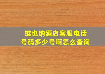 维也纳酒店客服电话号码多少号啊怎么查询