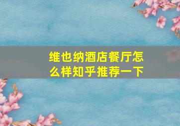 维也纳酒店餐厅怎么样知乎推荐一下