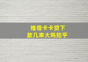 维信卡卡贷下款几率大吗知乎