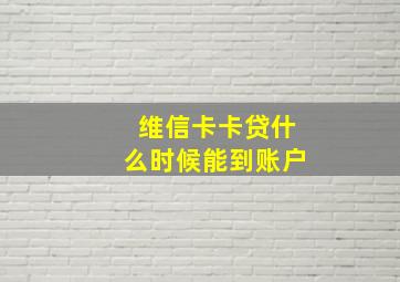 维信卡卡贷什么时候能到账户