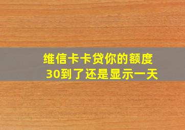 维信卡卡贷你的额度30到了还是显示一天