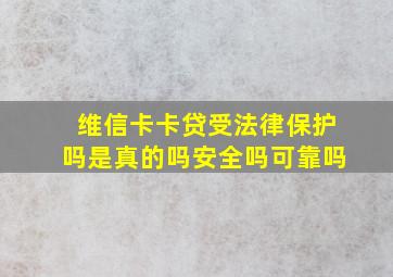 维信卡卡贷受法律保护吗是真的吗安全吗可靠吗