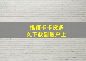 维信卡卡贷多久下款到账户上