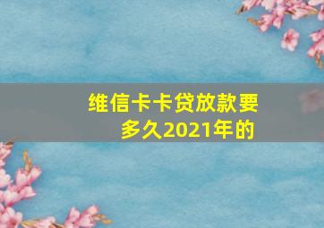 维信卡卡贷放款要多久2021年的