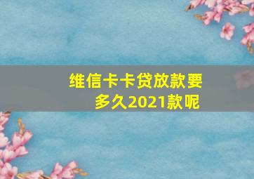 维信卡卡贷放款要多久2021款呢